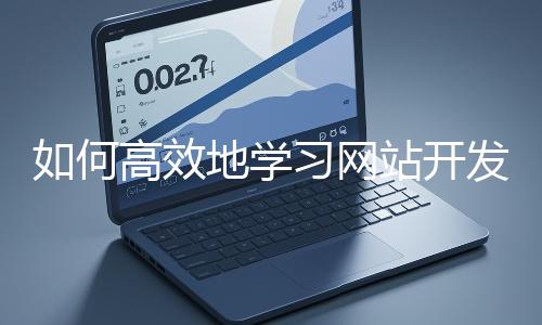 如何高效地學習網(wǎng)站開發(fā)的基礎(chǔ)知識？